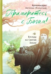 Архимандрит Антонин Капустин - Примиритесь с Богом! Беседы на Святой Земле