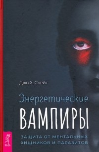 Джо Слейт - Энергетические вампиры. Защита от ментальных хищников и паразитов