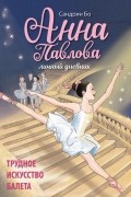 Анна Павлова. Личный дневник. Трудное искусство балета