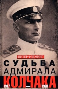 Питер Флеминг - Судьба адмирала Колчака. 1917-1920