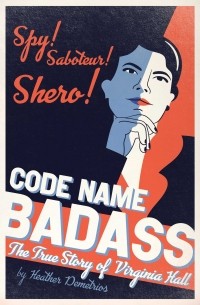 Хизер Димитриос - Code Name Badass: The True Story Of Virginia Hall