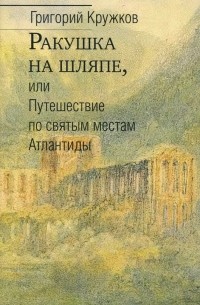 Григорий Кружков - Ракушка на шляпе, или Путешествие по святым местам Атлантиды