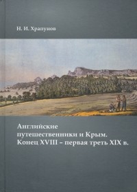 Никита Храпунов - Английские путешественники и Крым. Конец XVIII – первая треть XIX в.