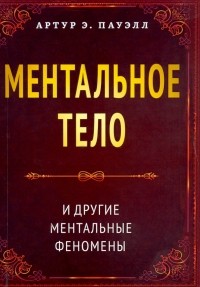 Пауэлл Артур Э. - Ментальное тело и другие ментальные феномены