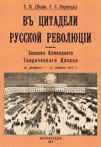 Григорий Перетц - В цитадели русской революции. Записки Коменданта Таврического Дворца