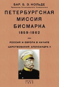 Борис Нольде - Петербургская миссия Бисмарка 1859-1862. Россия и Европа в начале царствования Александра II