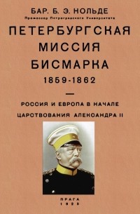 Борис Нольде - Петербургская миссия Бисмарка 1859-1862. Россия и Европа в начале царствования Александра II