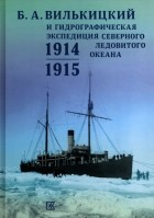  - Б.А. Вилькицкий и Гидрографическая экспедиция Северного Ледовитого океана. 1914-1915
