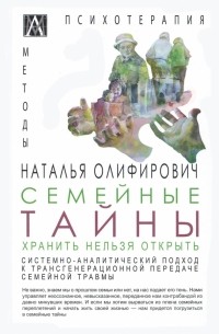 Наталья Олифирович - Семейные тайны. Хранить нельзя открыть. Системно-аналитический подход к трансгенерационной передаче