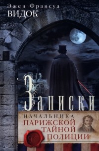 Эжен-Франсуа Видок - Записки начальника Парижской тайной полиции