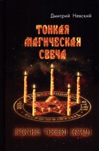 Дмитрий Невский - Тонкая магическая свеча. Практики, техники, обряды