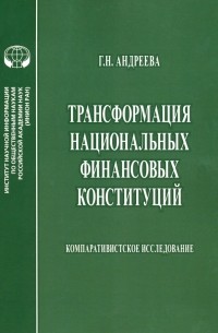 Г. Н. Андреева - Трансформация национальных финансовых конституций. Компаративистское исследование. Монография