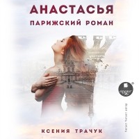Ксения Трачук - Анастасья. Парижский роман