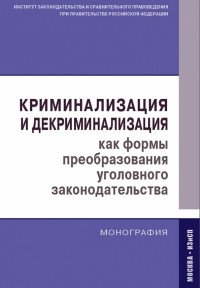  - Криминализация и декриминализация как формы преобразования уголовного законодательства. Монография