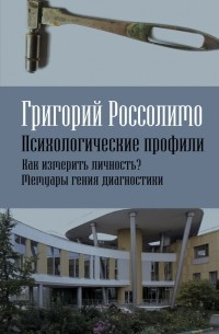 Григорий Россолимо - Психологические профили. Как измерить личность? Мемуары гения диагностики