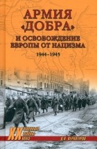 Дмитрий Верхотуров - Армия &quot;добра&quot; и освобождение Европы от нацизма. 1944-1945 гг.