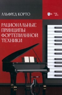 Корто Альфред - Рациональные принципы фортепианной техники. Учебное пособие