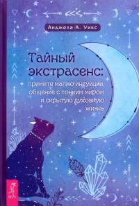 Анджела А. Уикс - Тайный экстрасенс. Примите магию интуиции, общение с тонким миром и скрытую духовную жизнь