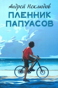 Андрей Неклюдов - Пленник папуасов