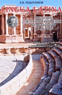 Александр Подосинов - LINGUA LATINA. Введение в латинский язык и античную культуру. Часть IV. Хрестоматия