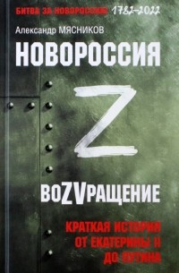 Александр Мясников - Новороссия. ВоZVращение. Краткая история от Екатерины Великой до Путина. 1782-2022