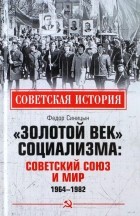 Фёдор Синицын - «Золотой век» социализма. Советский Союз и мир. 1964-1982