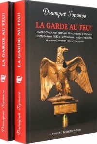 Дмитрий Горшков - La Garde au feu! Императорская гвардия Наполеона в период отступления 1812 г. В 2-х книгах