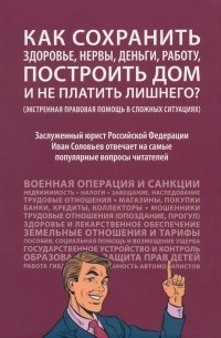 Иван Соловьев - Как сохранить здоровье, нервы, деньги, работу, построить дом и не платить лишнего?