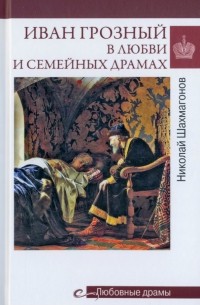 Николай Шахмагонов - Иван Грозный в любви и семейных драмах