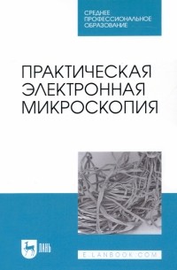  - Практическая электронная микроскопия. Учебное пособие для СПО