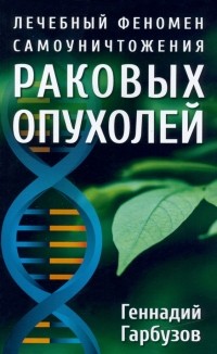 Геннадий Гарбузов - Лечебный феномен самоуничтожения раковых опухолей