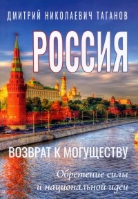 Дмитрий Таганов - Россия - возврат к могуществу. Обретение силы и национальной идеи