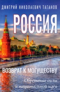 Дмитрий Таганов - Россия - возврат к могуществу. Обретение силы и национальной идеи