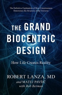  - The Grand Biocentric Design: How Life Creates Reality