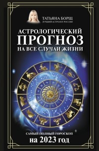 Астрологический прогноз на все случаи жизни. Самый полный гороскоп на 2023 год