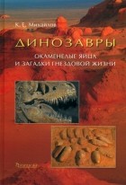 Михайлов Константин Евгеньевич - Динозавры. Окаменелые яйца и загадки гнездовой жизни