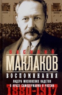 Василий Маклаков - Воспоминания. Лидер московских кадетов о крахе самодержавия в России. 1880—1917