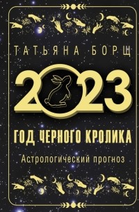 Татьяна Борщ - Год Черного Кролика. Астрологический прогноз на 2023 год