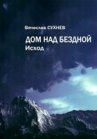 Вячеслав Сухнев - Дом над бездной. Исход
