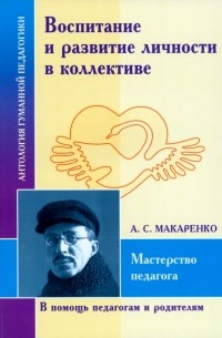 Антон Макаренко - Воспитание и развитие личности в коллективе