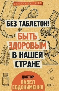 Павел Евдокименко - Без таблеток! Быть здоровым в нашей стране