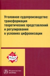  - Уголовное судопроизводство: трансформация теоретических представлений и регулирования