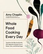Chaplin Amy - Whole Food Cooking Every Day. Transform the Way You Eat with 250 Vegetarian Recipes Free of Gluten
