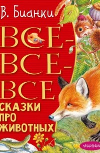 Виталий Бианки - Все-все-все сказки про животных