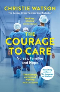 Кристи Уотсон - The Courage to Care. Nurses, Families and Hope