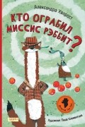 Александра Хворост - Кто ограбил миссис Рэббит?