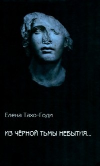 Елена Тахо-Годи - Из чёрной тьмы небытия.. . Стихотворения. Повести и р ассказы
