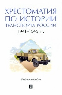  - Хрестоматия по истории транспорта России. 1941–1945 гг. Учебное пособие