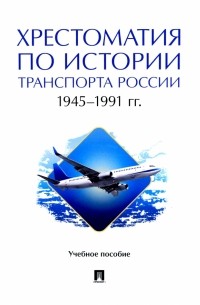  - Хрестоматия по истории транспорта России. 1945–1991 гг. Учебное пособие