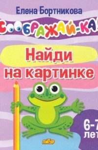 Елена Бортникова - Найди на картинке. Для детей 6-7 лет